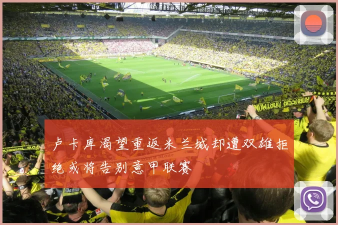 卢卡库渴望重返米兰城却遭双雄拒绝或将告别意甲联赛