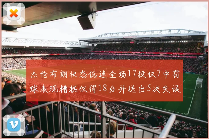 杰伦布朗状态低迷全场17投仅7中罚球表现糟糕仅得18分并送出5次失误