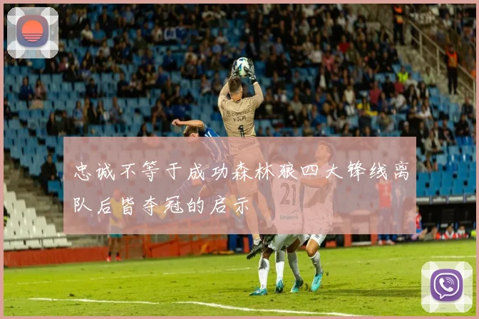 忠诚不等于成功森林狼四大锋线离队后皆夺冠的启示