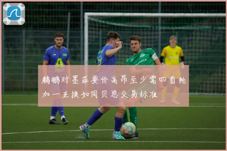 鹈鹕对墨菲要价高昂至少需四首轮加一互换如同贝恩交易标准