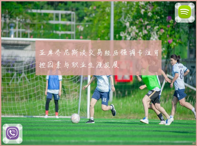 亚库乔尼斯谈交易经历强调专注可控因素与职业生涯发展
