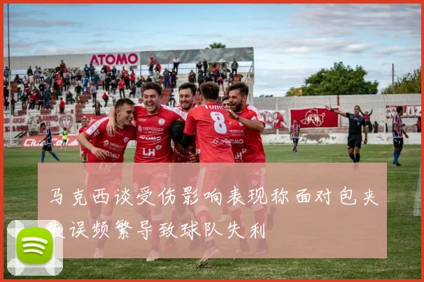 马克西谈受伤影响表现称面对包夹失误频繁导致球队失利
