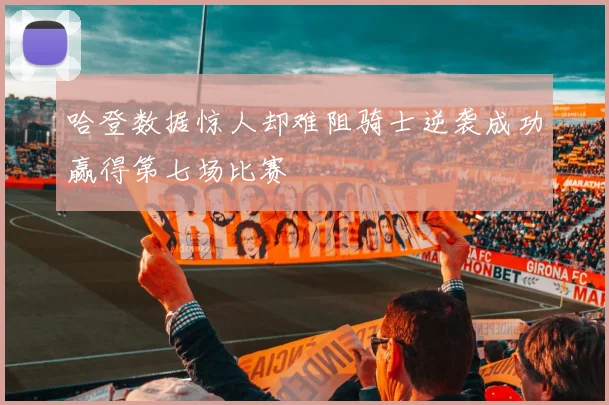 哈登数据惊人却难阻骑士逆袭成功赢得第七场比赛
